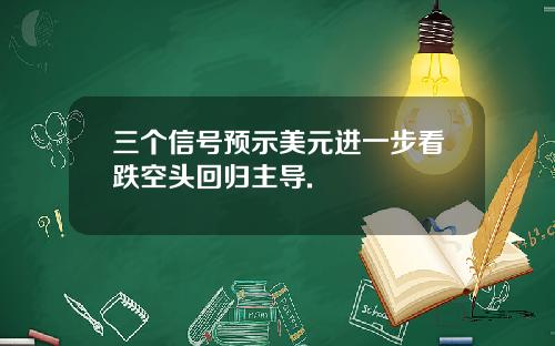 三个信号预示美元进一步看跌空头回归主导.