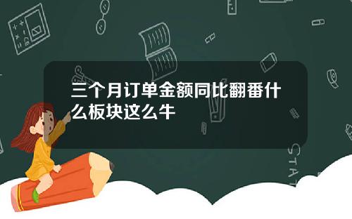 三个月订单金额同比翻番什么板块这么牛