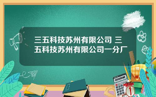三五科技苏州有限公司 三五科技苏州有限公司一分厂
