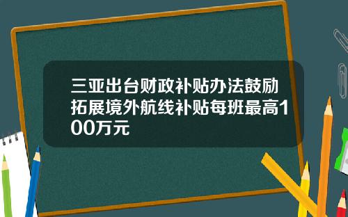 三亚出台财政补贴办法鼓励拓展境外航线补贴每班最高100万元