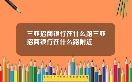 三亚招商银行在什么路三亚招商银行在什么路附近