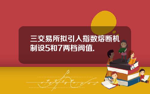 三交易所拟引入指数熔断机制设5和7两档阀值.