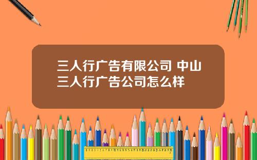 三人行广告有限公司 中山三人行广告公司怎么样