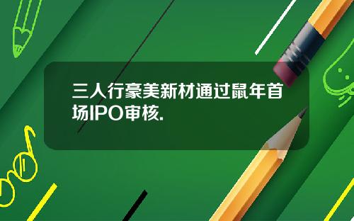 三人行豪美新材通过鼠年首场IPO审核.