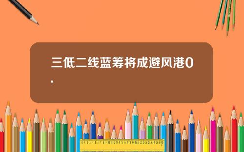 三低二线蓝筹将成避风港0.
