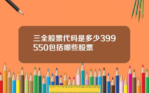 三全股票代码是多少399550包括哪些股票