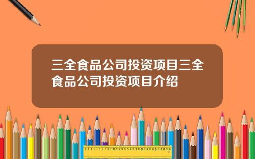 三全食品公司投资项目三全食品公司投资项目介绍