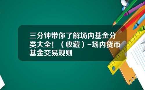 三分钟带你了解场内基金分类大全！（收藏）-场内货币基金交易规则