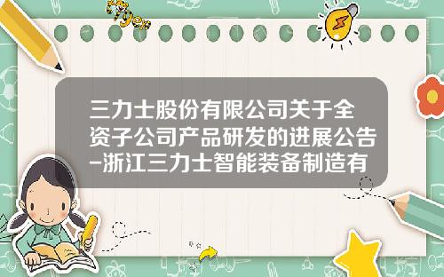三力士股份有限公司关于全资子公司产品研发的进展公告-浙江三力士智能装备制造有限公司