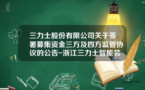 三力士股份有限公司关于签署募集资金三方及四方监管协议的公告-浙江三力士智能装备制造有限公司