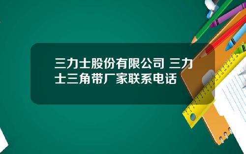 三力士股份有限公司 三力士三角带厂家联系电话