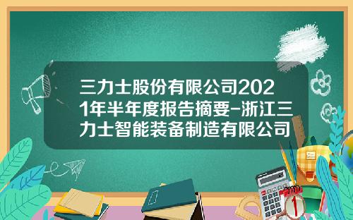 三力士股份有限公司2021年半年度报告摘要-浙江三力士智能装备制造有限公司