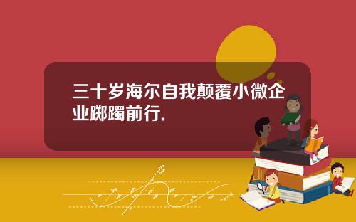 三十岁海尔自我颠覆小微企业踯躅前行.