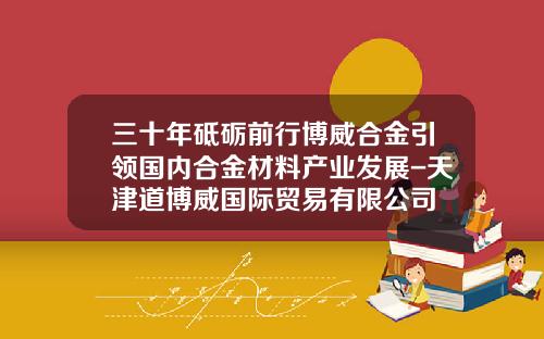 三十年砥砺前行博威合金引领国内合金材料产业发展-天津道博威国际贸易有限公司