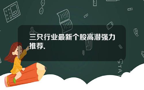 三只行业最新个股高潜强力推荐.