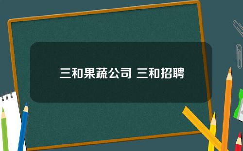 三和果蔬公司 三和招聘