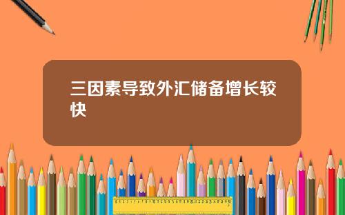 三因素导致外汇储备增长较快