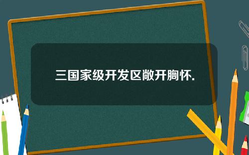 三国家级开发区敞开胸怀.