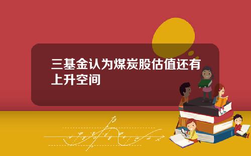 三基金认为煤炭股估值还有上升空间