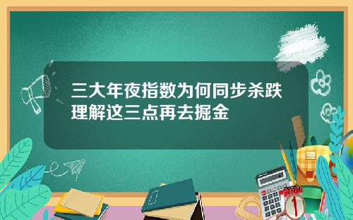 三大年夜指数为何同步杀跌理解这三点再去掘金