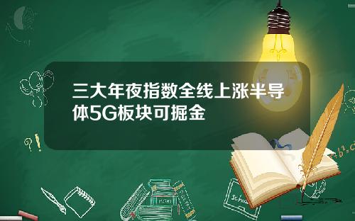 三大年夜指数全线上涨半导体5G板块可掘金