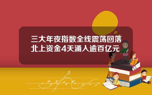 三大年夜指数全线震荡回落北上资金4天涌入逾百亿元