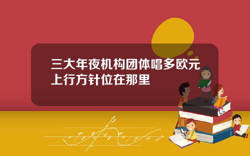 三大年夜机构团体唱多欧元上行方针位在那里