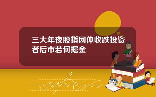 三大年夜股指团体收跌投资者后市若何掘金