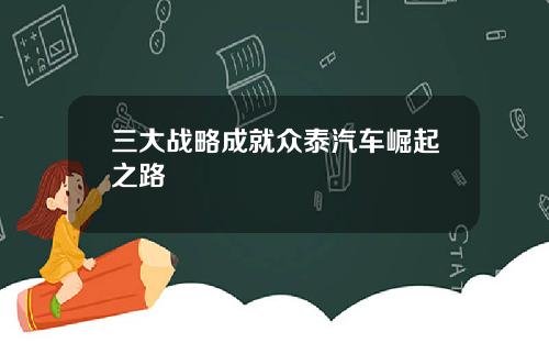 三大战略成就众泰汽车崛起之路