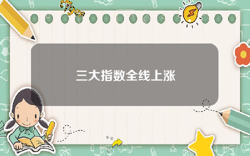 三大指数全线上涨