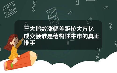 三大指数涨幅差距拉大万亿成交额谁是结构性牛市的真正推手