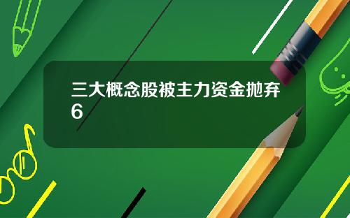 三大概念股被主力资金抛弃6