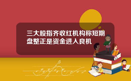 三大股指齐收红机构称短期盘整正是资金进入良机