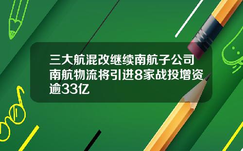 三大航混改继续南航子公司南航物流将引进8家战投增资逾33亿