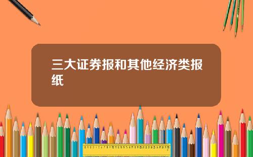 三大证券报和其他经济类报纸