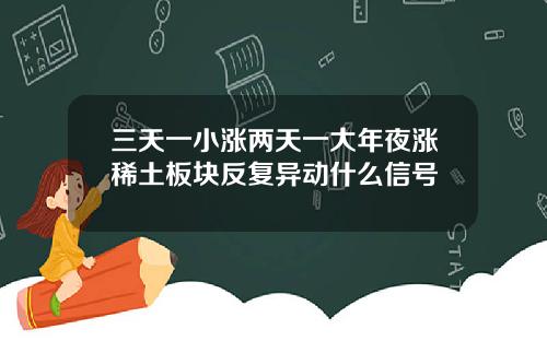 三天一小涨两天一大年夜涨稀土板块反复异动什么信号