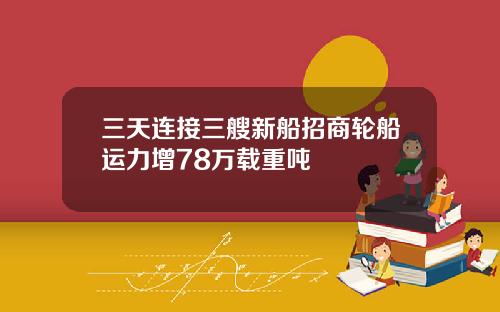 三天连接三艘新船招商轮船运力增78万载重吨