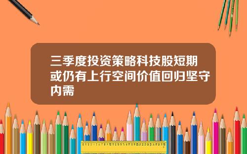 三季度投资策略科技股短期或仍有上行空间价值回归坚守内需
