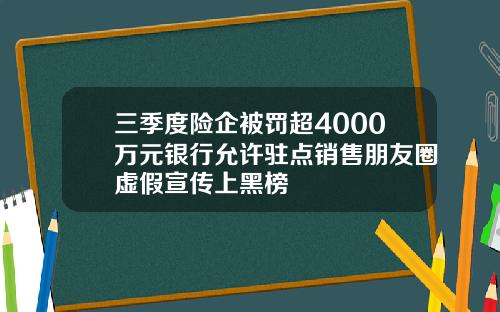 三季度险企被罚超4000万元银行允许驻点销售朋友圈虚假宣传上黑榜