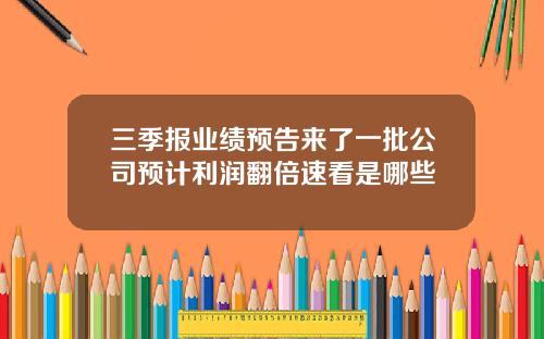 三季报业绩预告来了一批公司预计利润翻倍速看是哪些