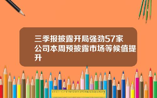 三季报披露开局强劲57家公司本周预披露市场等候值提升