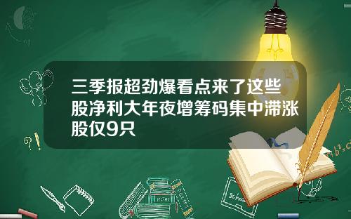 三季报超劲爆看点来了这些股净利大年夜增筹码集中滞涨股仅9只