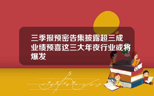 三季报预密告集披露超三成业绩预喜这三大年夜行业或将爆发