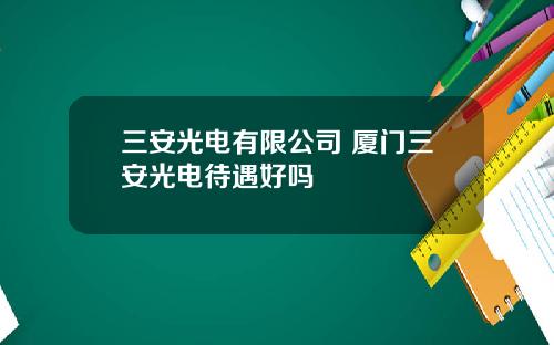 三安光电有限公司 厦门三安光电待遇好吗
