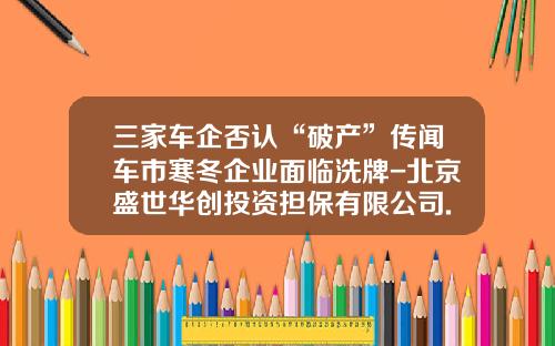 三家车企否认“破产”传闻车市寒冬企业面临洗牌-北京盛世华创投资担保有限公司.