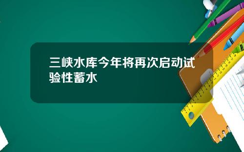 三峡水库今年将再次启动试验性蓄水