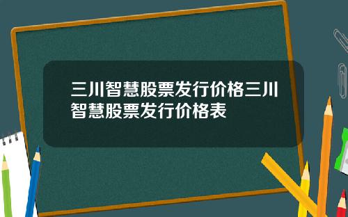 三川智慧股票发行价格三川智慧股票发行价格表