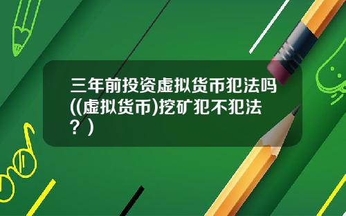 三年前投资虚拟货币犯法吗((虚拟货币)挖矿犯不犯法？)