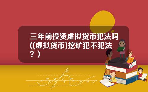 三年前投资虚拟货币犯法吗((虚拟货币)挖矿犯不犯法？)
