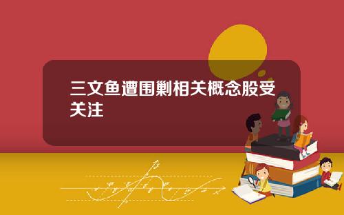 三文鱼遭围剿相关概念股受关注